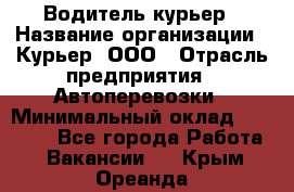 Водитель-курьер › Название организации ­ Курьер, ООО › Отрасль предприятия ­ Автоперевозки › Минимальный оклад ­ 22 000 - Все города Работа » Вакансии   . Крым,Ореанда